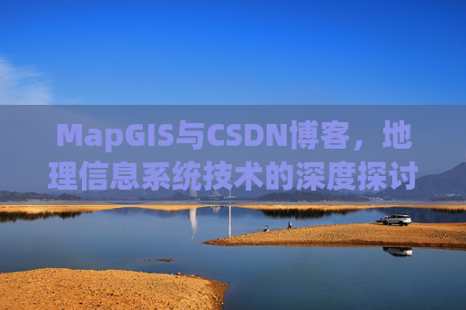 MapGIS与CSDN博客，地理信息系统技术的深度探讨